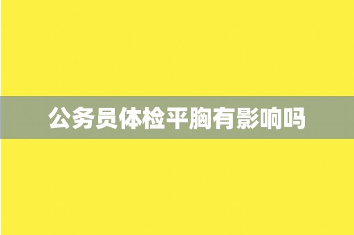公务员体检平胸有影响吗