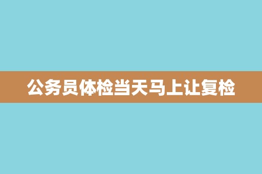 公务员体检当天马上让复检