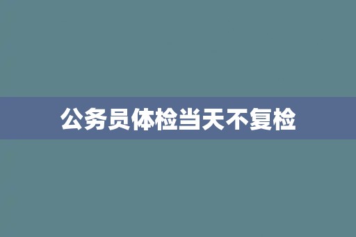 公务员体检当天不复检