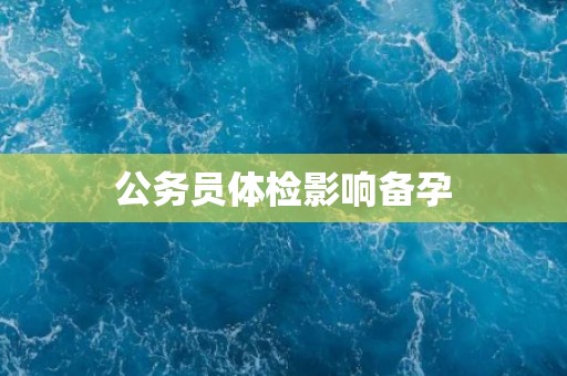 公务员体检影响备孕