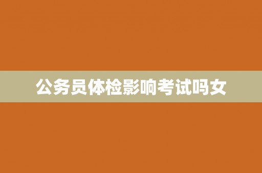 公务员体检影响考试吗女