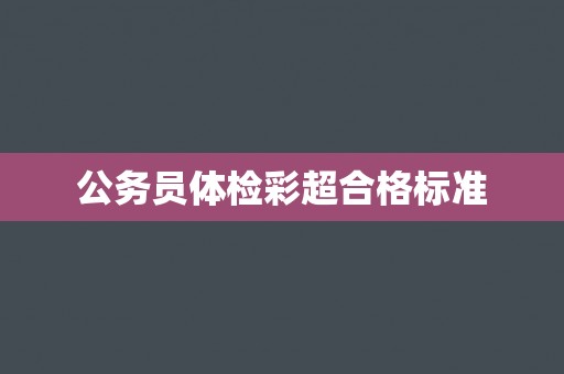 公务员体检彩超合格标准