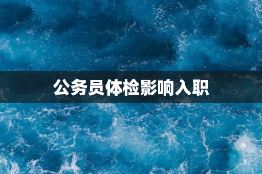 公务员体检影响入职