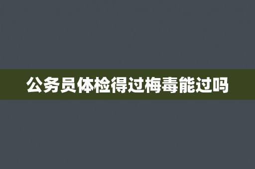 公务员体检得过梅毒能过吗