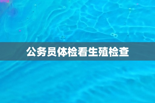 公务员体检看生殖检查