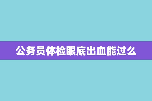 公务员体检眼底出血能过么