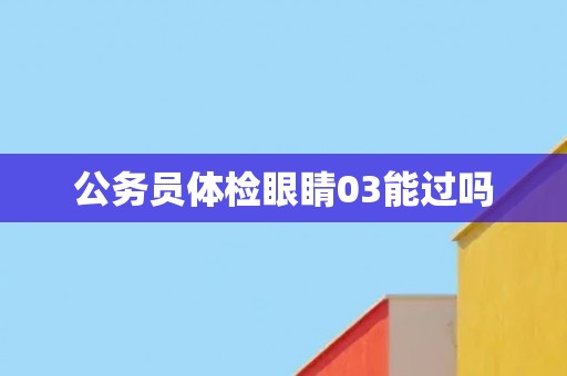 公务员体检眼睛03能过吗