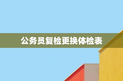 公务员复检更换体检表