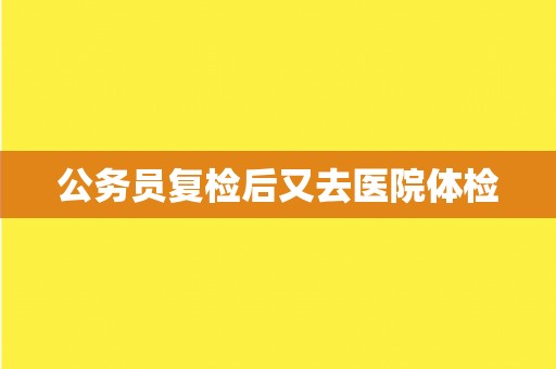 公务员复检后又去医院体检