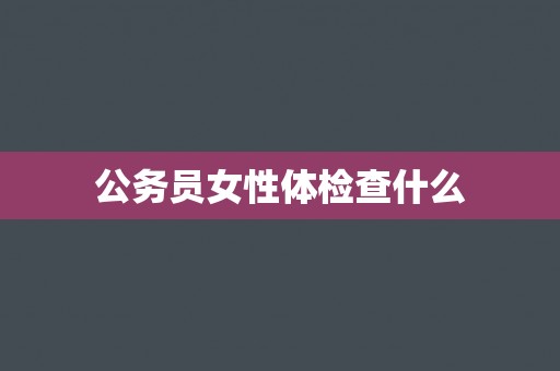 公务员女性体检查什么