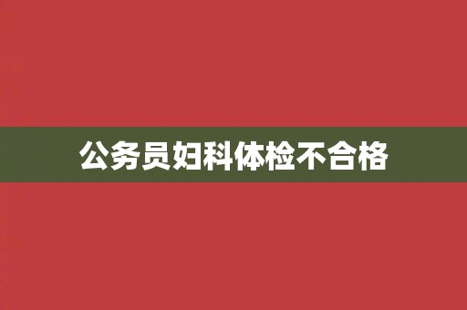 公务员妇科体检不合格