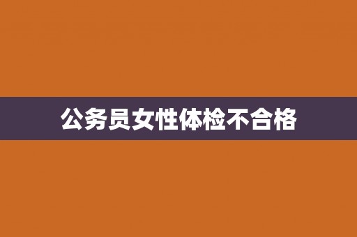 公务员女性体检不合格