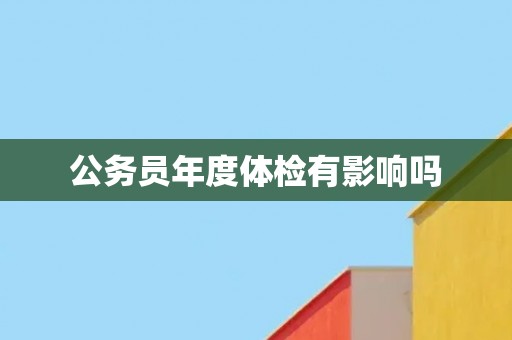 公务员年度体检有影响吗