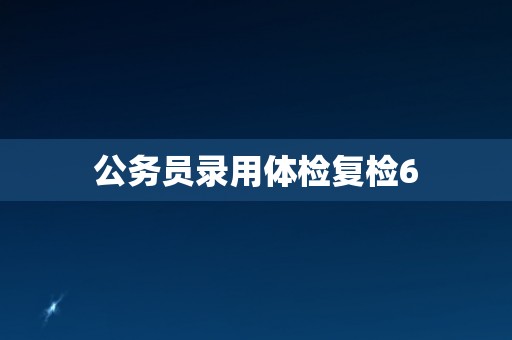 公务员录用体检复检6