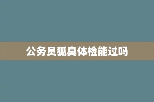 公务员狐臭体检能过吗