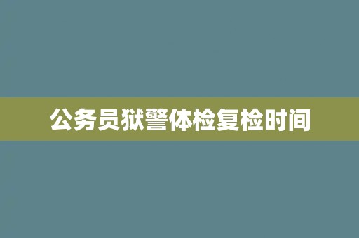 公务员狱警体检复检时间