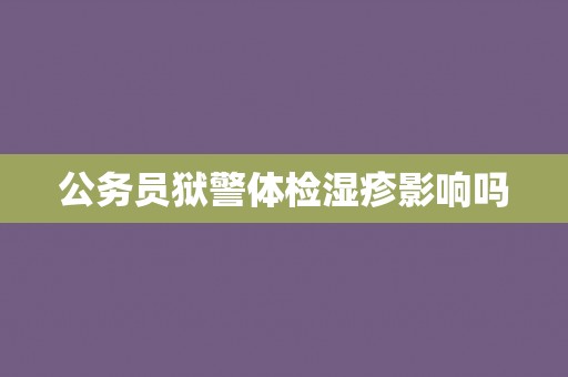 公务员狱警体检湿疹影响吗
