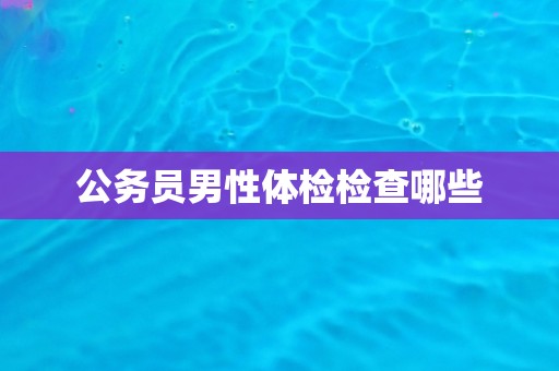 公务员男性体检检查哪些