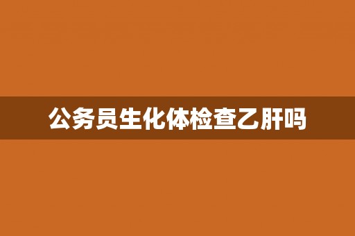 公务员生化体检查乙肝吗