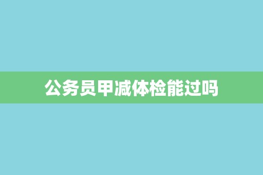 公务员甲减体检能过吗