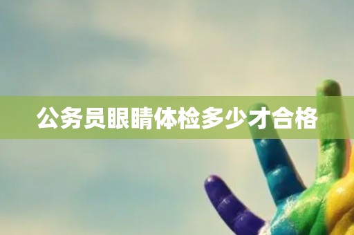 公务员眼睛体检多少才合格