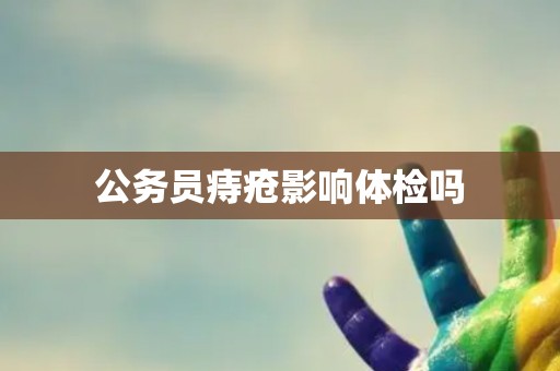 公务员痔疮影响体检吗