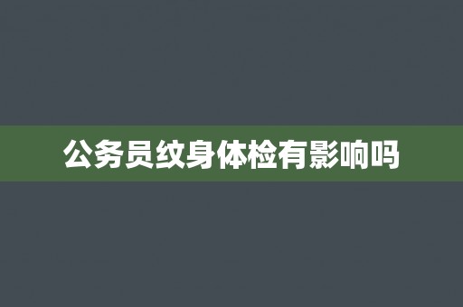 公务员纹身体检有影响吗