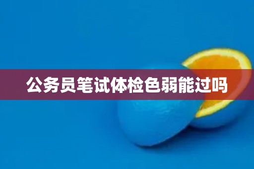 公务员笔试体检色弱能过吗