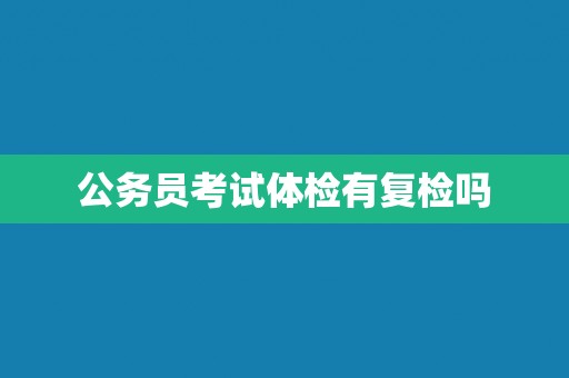 公务员考试体检有复检吗