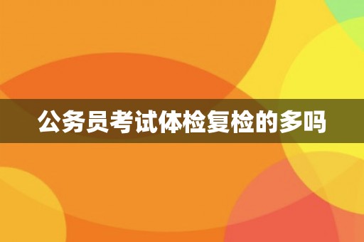 公务员考试体检复检的多吗
