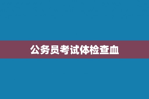 公务员考试体检查血