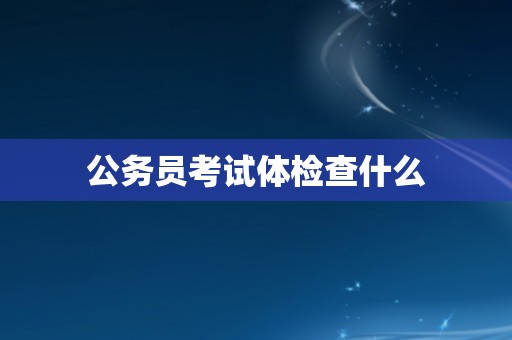 公务员考试体检查什么