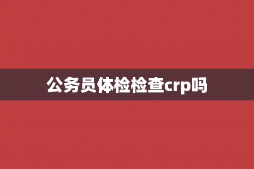 公务员体检检查crp吗