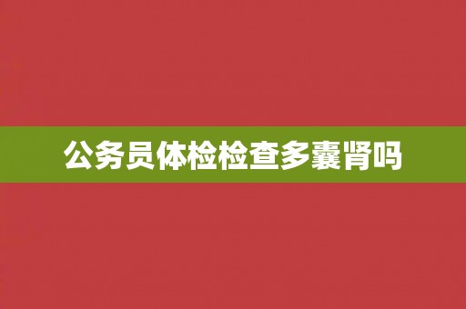 公务员体检检查多囊肾吗