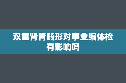 双重肾肾畸形对事业编体检有影响吗