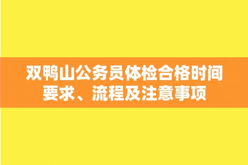 双鸭山公务员体检合格时间要求、流程及注意事项