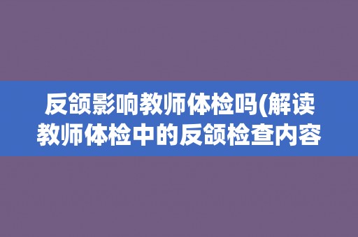 反颌影响教师体检吗(解读教师体检中的反颌检查内容和意义)
