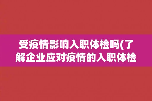 受疫情影响入职体检吗(了解企业应对疫情的入职体检措施)