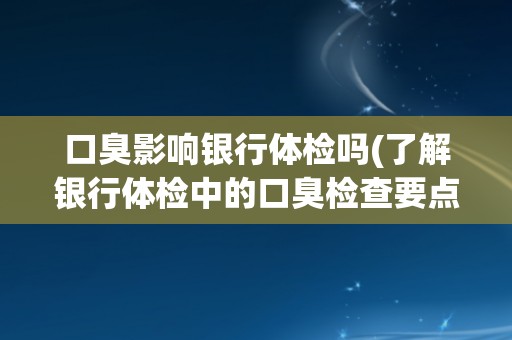 口臭影响银行体检吗(了解银行体检中的口臭检查要点)
