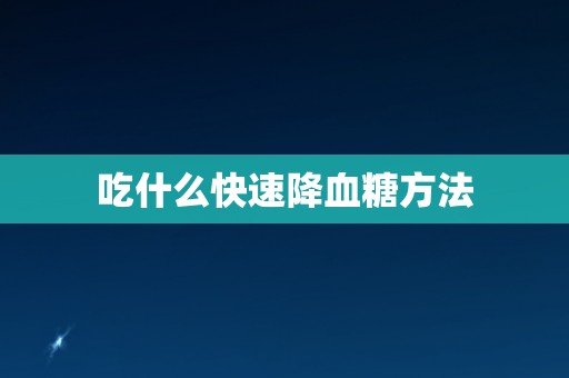 吃什么快速降血糖方法