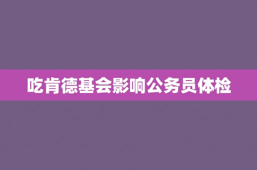 吃肯德基会影响公务员体检