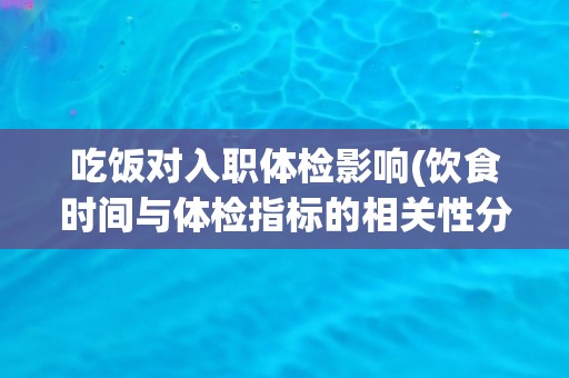吃饭对入职体检影响(饮食时间与体检指标的相关性分析)