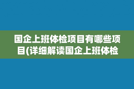 国企上班体检项目有哪些项目(详细解读国企上班体检项目中的常见检测项目)