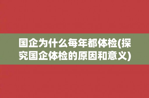 国企为什么每年都体检(探究国企体检的原因和意义)