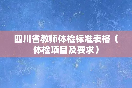四川省教师体检标准表格（体检项目及要求）