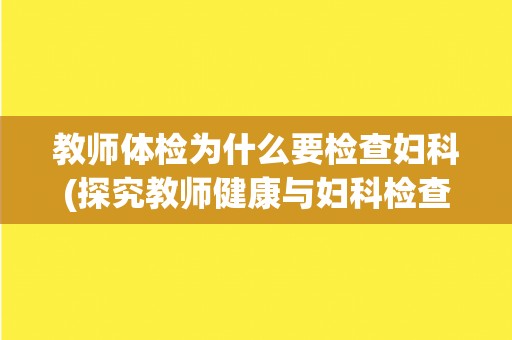 教师体检为什么要检查妇科(探究教师健康与妇科检查的关系)