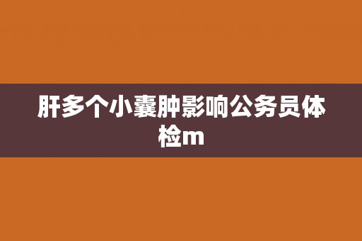 肝多个小囊肿影响公务员体检m
