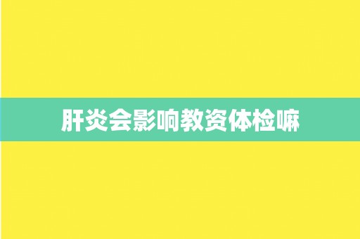 肝炎会影响教资体检嘛