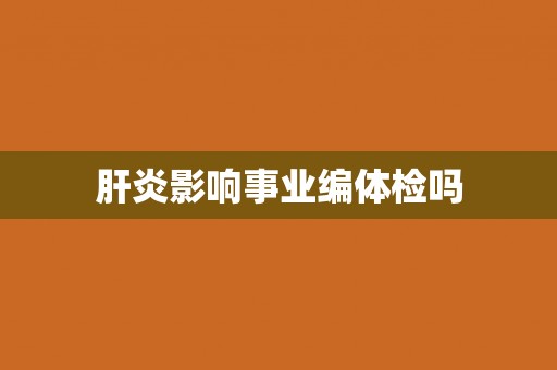 肝炎影响事业编体检吗