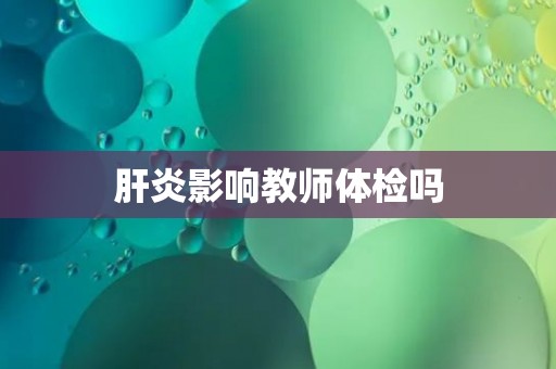 肝炎影响教师体检吗